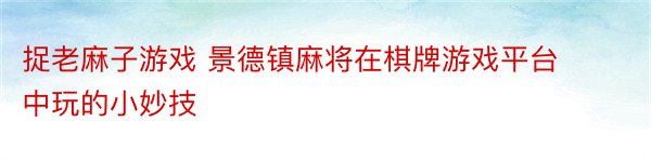 捉老麻子游戏 景德镇麻将在棋牌游戏平台中玩的小妙技