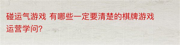 碰运气游戏 有哪些一定要清楚的棋牌游戏运营学问？