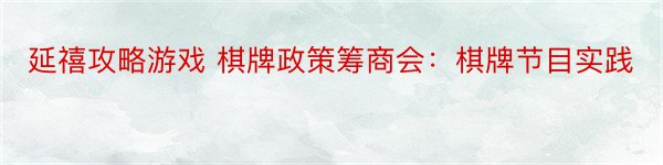 延禧攻略游戏 棋牌政策筹商会：棋牌节目实践