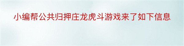 小编帮公共归押庄龙虎斗游戏来了如下信息