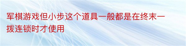 军棋游戏但小步这个道具一般都是在终末一拨连锁时才使用