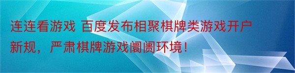 连连看游戏 百度发布相聚棋牌类游戏开户新规，严肃棋牌游戏阛阓环境！