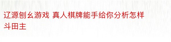 辽源刨幺游戏 真人棋牌能手给你分析怎样斗田主