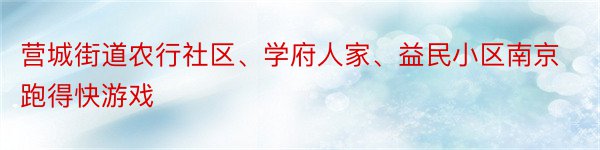 营城街道农行社区、学府人家、益民小区南京跑得快游戏