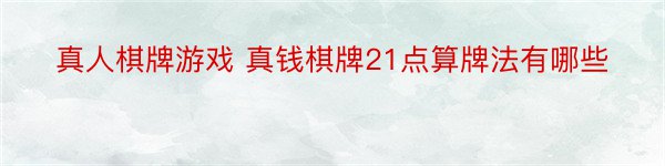 真人棋牌游戏 真钱棋牌21点算牌法有哪些