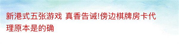 新港式五张游戏 真香告诫!傍边棋牌房卡代理原本是的确