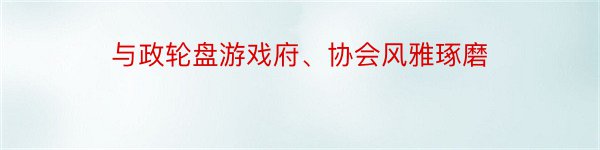 与政轮盘游戏府、协会风雅琢磨