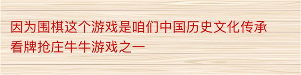 因为围棋这个游戏是咱们中国历史文化传承看牌抢庄牛牛游戏之一