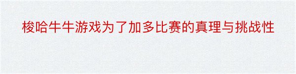 梭哈牛牛游戏为了加多比赛的真理与挑战性