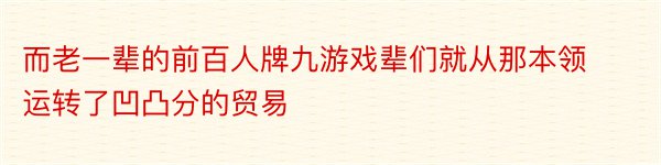 而老一辈的前百人牌九游戏辈们就从那本领运转了凹凸分的贸易