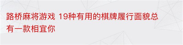 路桥麻将游戏 19种有用的棋牌履行面貌总有一款相宜你