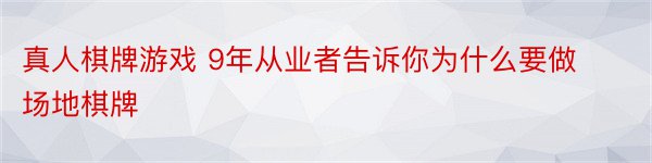 真人棋牌游戏 9年从业者告诉你为什么要做场地棋牌