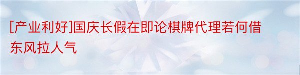 [产业利好]国庆长假在即论棋牌代理若何借东风拉人气