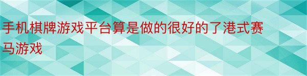 手机棋牌游戏平台算是做的很好的了港式赛马游戏