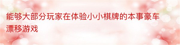 能够大部分玩家在体验小小棋牌的本事豪车漂移游戏