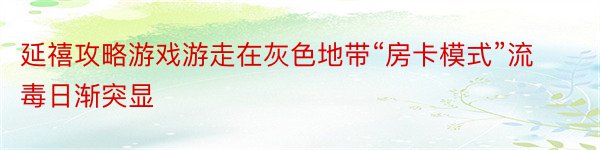 延禧攻略游戏游走在灰色地带“房卡模式”流毒日渐突显