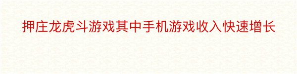 押庄龙虎斗游戏其中手机游戏收入快速增长