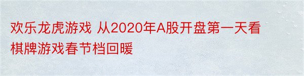 欢乐龙虎游戏 从2020年A股开盘第一天看棋牌游戏春节档回暖