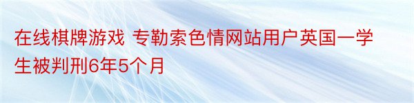 在线棋牌游戏 专勒索色情网站用户英国一学生被判刑6年5个月