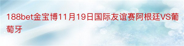 188bet金宝博11月19日国际友谊赛阿根廷VS葡萄牙