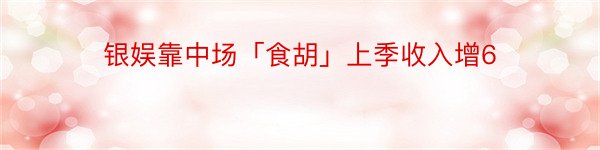 银娱靠中场「食胡」上季收入增6