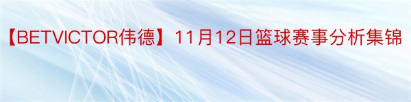 【BETVICTOR伟德】11月12日篮球赛事分析集锦