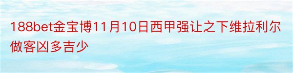 188bet金宝博11月10日西甲强让之下维拉利尔做客凶多吉少