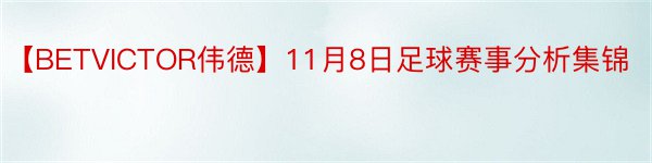 【BETVICTOR伟德】11月8日足球赛事分析集锦