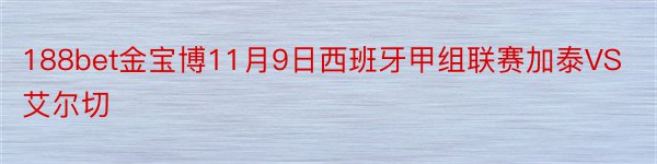 188bet金宝博11月9日西班牙甲组联赛加泰VS艾尔切