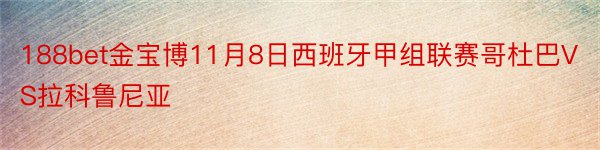 188bet金宝博11月8日西班牙甲组联赛哥杜巴VS拉科鲁尼亚