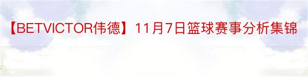 【BETVICTOR伟德】11月7日篮球赛事分析集锦