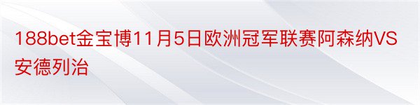 188bet金宝博11月5日欧洲冠军联赛阿森纳VS安德列治