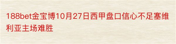 188bet金宝博10月27日西甲盘口信心不足塞维利亚主场难胜