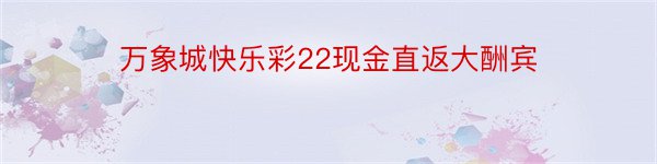 万象城快乐彩22现金直返大酬宾