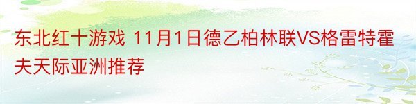 东北红十游戏 11月1日德乙柏林联VS格雷特霍夫天际亚洲推荐