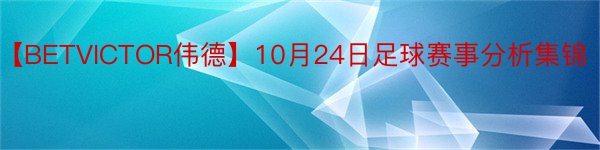 【BETVICTOR伟德】10月24日足球赛事分析集锦