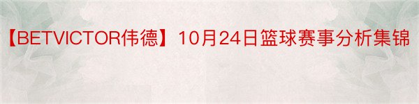 【BETVICTOR伟德】10月24日篮球赛事分析集锦