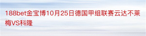 188bet金宝博10月25日德国甲组联赛云达不莱梅VS科隆