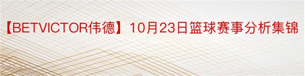 【BETVICTOR伟德】10月23日篮球赛事分析集锦