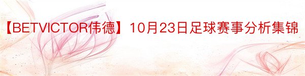 【BETVICTOR伟德】10月23日足球赛事分析集锦