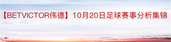 【BETVICTOR伟德】10月20日足球赛事分析集锦