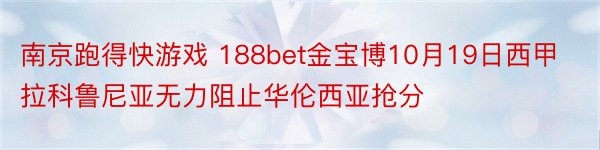 南京跑得快游戏 188bet金宝博10月19日西甲拉科鲁尼亚无力阻止华伦西亚抢分