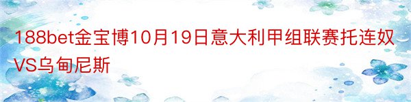 188bet金宝博10月19日意大利甲组联赛托连奴VS乌甸尼斯