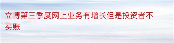 立博第三季度网上业务有增长但是投资者不买账