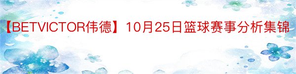 【BETVICTOR伟德】10月25日篮球赛事分析集锦