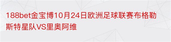 188bet金宝博10月24日欧洲足球联赛布格勒斯特星队VS里奥阿维