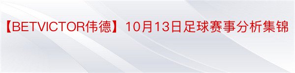 【BETVICTOR伟德】10月13日足球赛事分析集锦