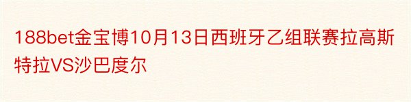 188bet金宝博10月13日西班牙乙组联赛拉高斯特拉VS沙巴度尔