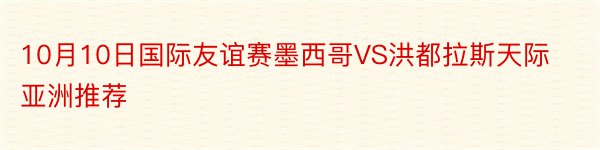 10月10日国际友谊赛墨西哥VS洪都拉斯天际亚洲推荐