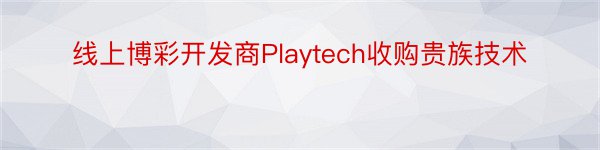 线上博彩开发商Playtech收购贵族技术